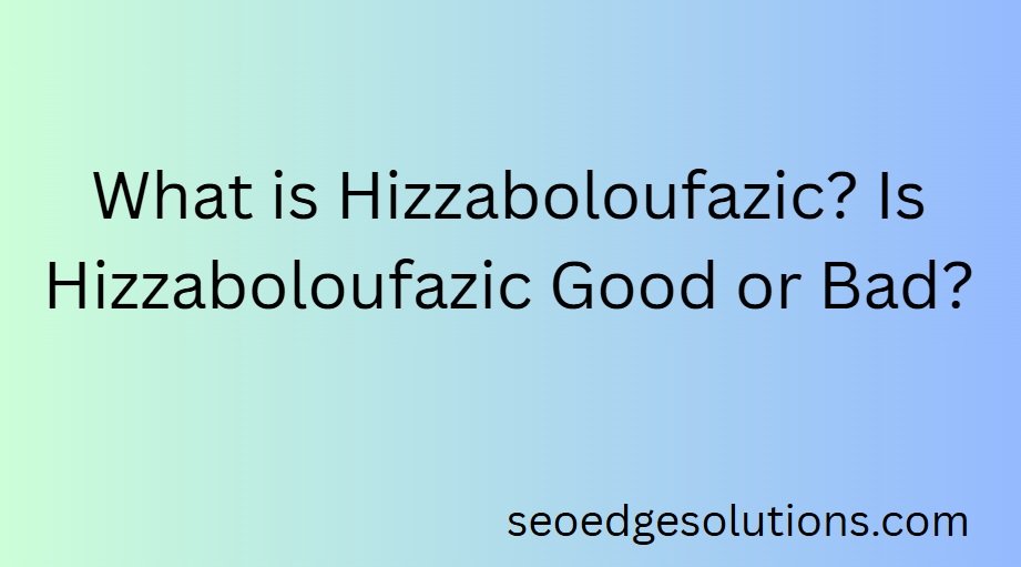 is hizzaboloufazic good or bad